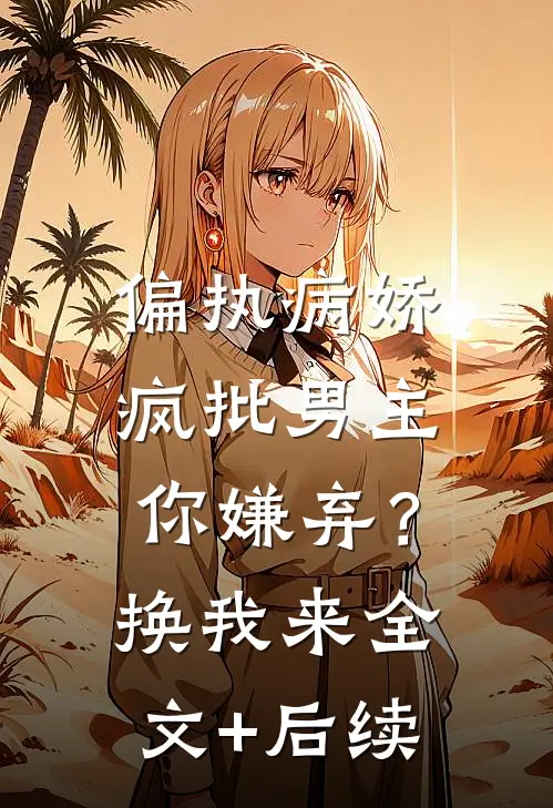 偏执病娇疯批男主你嫌弃？换我来全文+后续