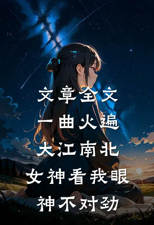 文章全文一曲火遍大江南北，女神看我眼神不对劲