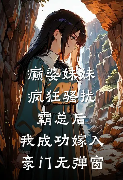 癫婆妹妹疯狂骚扰霸总后，我成功嫁入豪门无弹窗