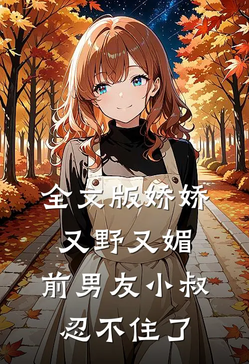 全文版娇娇又野又媚，前男友小叔忍不住了