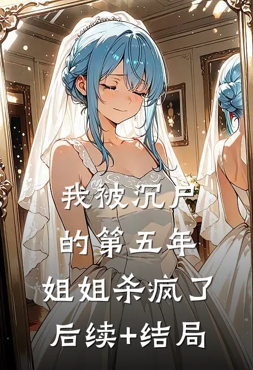 我被沉尸的第五年，姐姐杀疯了后续+结局