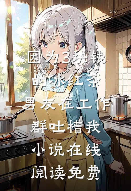 因为3块钱的冰红茶，男友在工作群吐槽我小说在线阅读免费