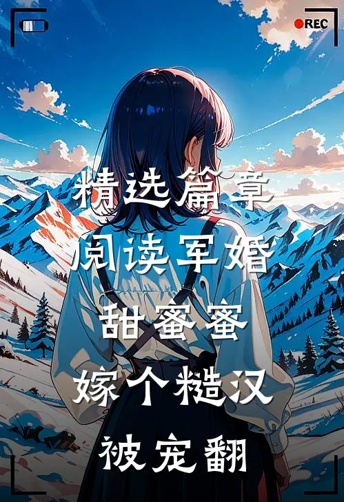 精选篇章阅读军婚甜蜜蜜，嫁个糙汉被宠翻