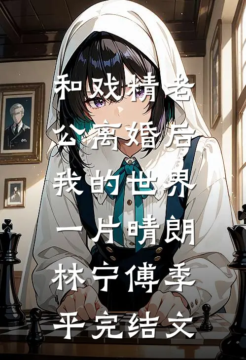 和戏精老公离婚后，我的世界一片晴朗林宁傅季平完结文