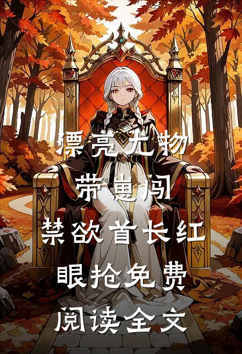 漂亮尤物带崽闯，禁欲首长红眼抢免费阅读全文