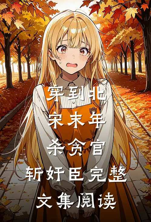 穿到北宋末年，杀贪官，斩奸臣完整文集阅读