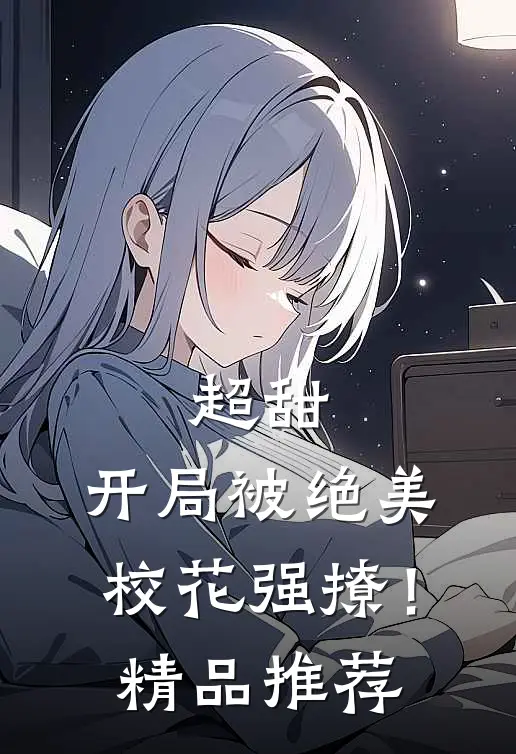 超甜：开局被绝美校花强撩！精品推荐