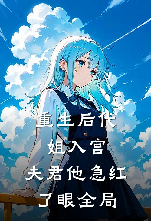 重生后代姐入宫，夫君他急红了眼全局