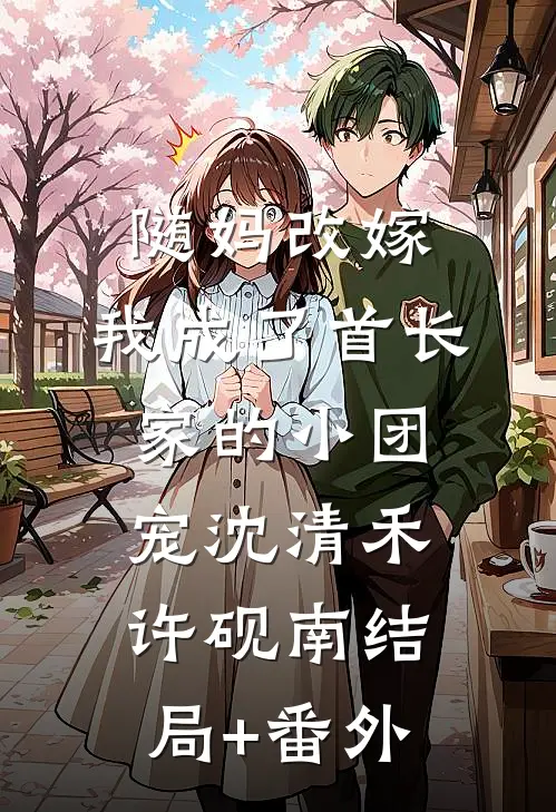 随妈改嫁：我成了首长家的小团宠沈清禾许砚南结局+番外