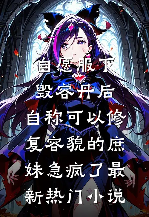 自愿服下毁容丹后，自称可以修复容貌的庶妹急疯了最新热门小说
