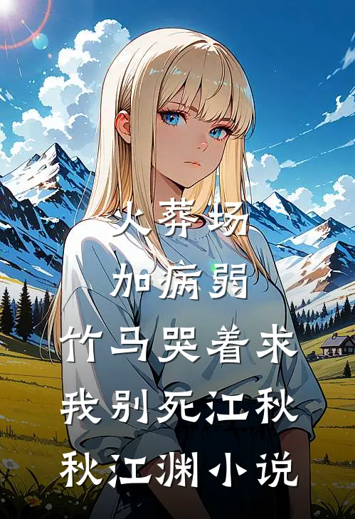 火葬场加病弱，竹马哭着求我别死江秋秋江渊小说