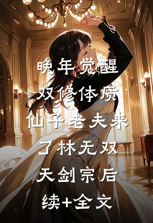 晚年觉醒双修体质，仙子老夫来了林无双天剑宗后续+全文