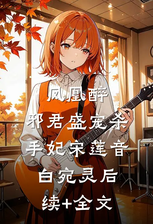 凤凰醉：邪君盛宠杀手妃宋莲音白宛灵后续+全文