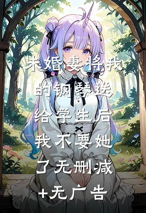 未婚妻将我的钢琴送给学生后，我不要她了无删减+无广告