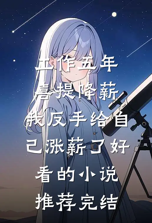 工作五年喜提降薪，我反手给自己涨薪了好看的小说推荐完结