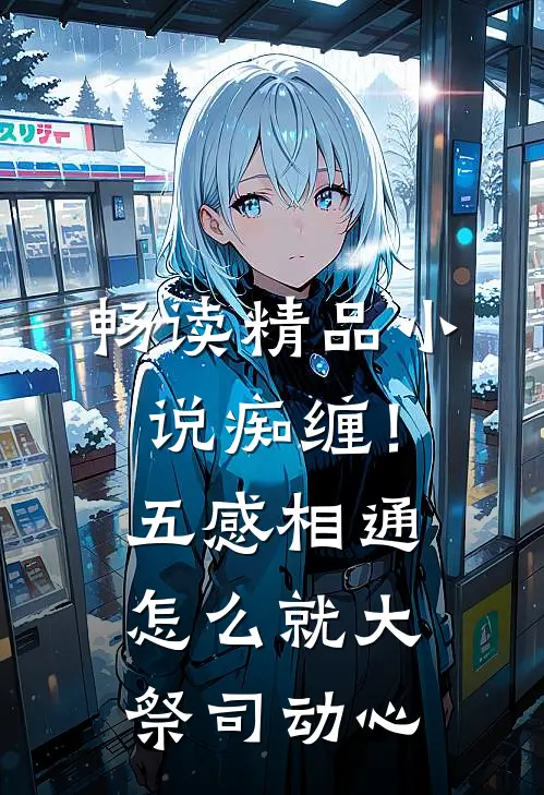 畅读精品小说痴缠！五感相通怎么就大祭司动心