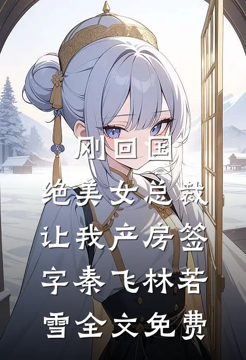 刚回国，绝美女总裁让我产房签字秦飞林若雪全文免费