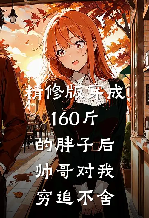 精修版穿成160斤的胖子后，帅哥对我穷追不舍