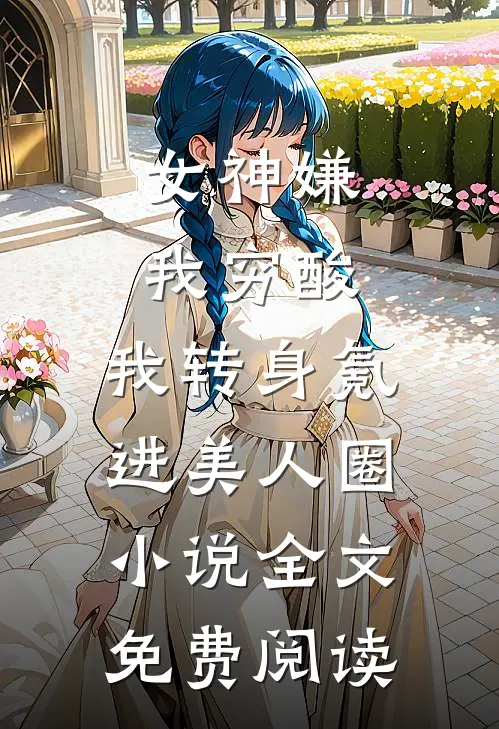 女神嫌我穷酸，我转身氪进美人圈小说全文免费阅读