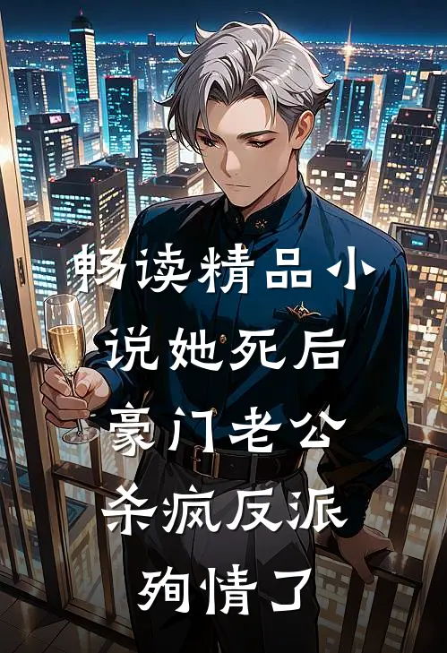 畅读精品小说她死后，豪门老公杀疯反派殉情了