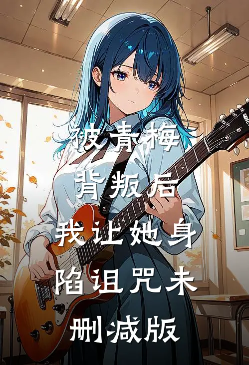 被青梅背叛后，我让她身陷诅咒未删减版