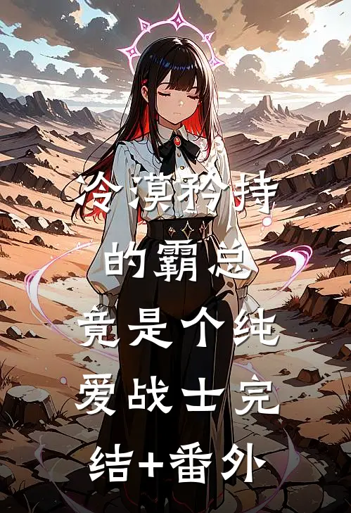 冷漠矜持的霸总，竟是个纯爱战士完结+番外