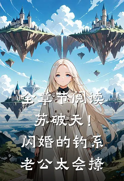 全章节阅读苏破天！闪婚的钓系老公太会撩