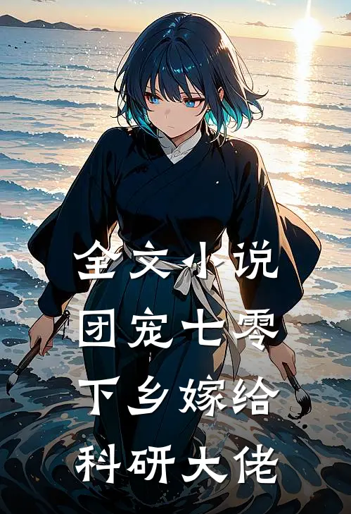 全文小说团宠七零，下乡嫁给科研大佬