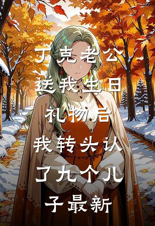 丁克老公送我生日礼物后，我转头认了九个儿子最新