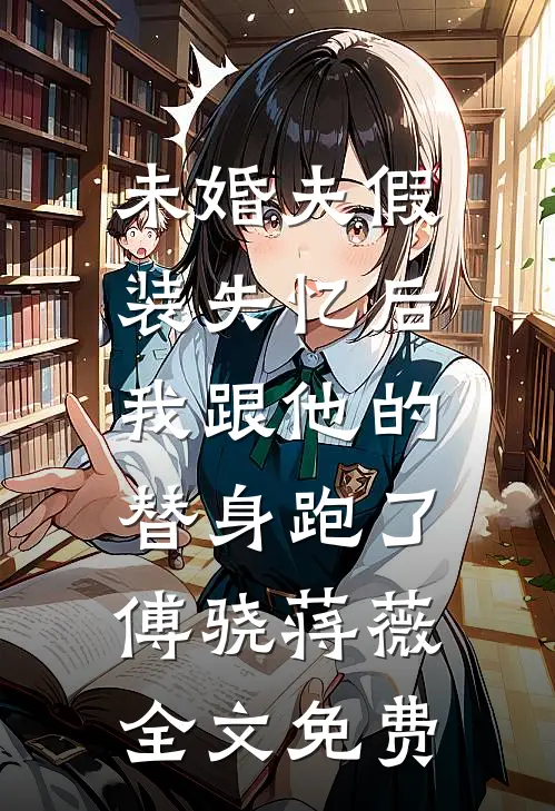 未婚夫假装失忆后，我跟他的替身跑了傅骁蒋薇全文免费