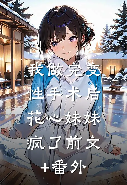 我做完变性手术后，花心妹妹疯了前文+番外