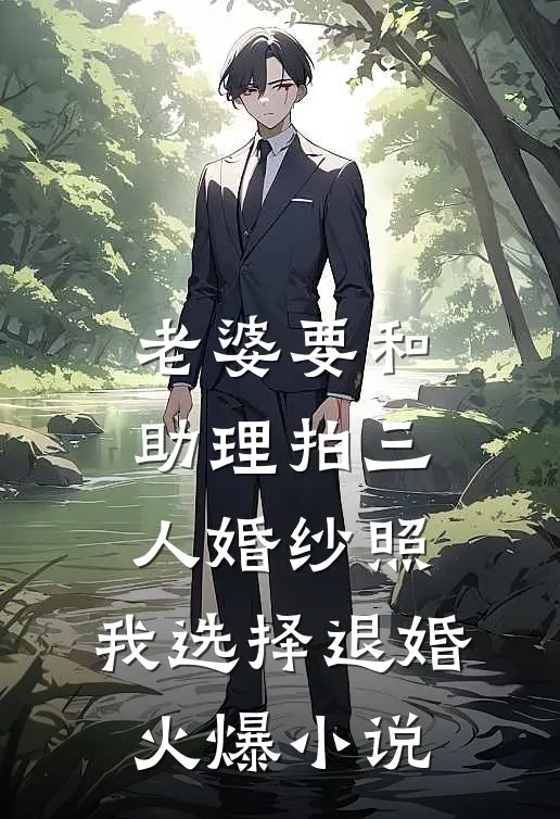 老婆要和助理拍三人婚纱照，我选择退婚火爆小说