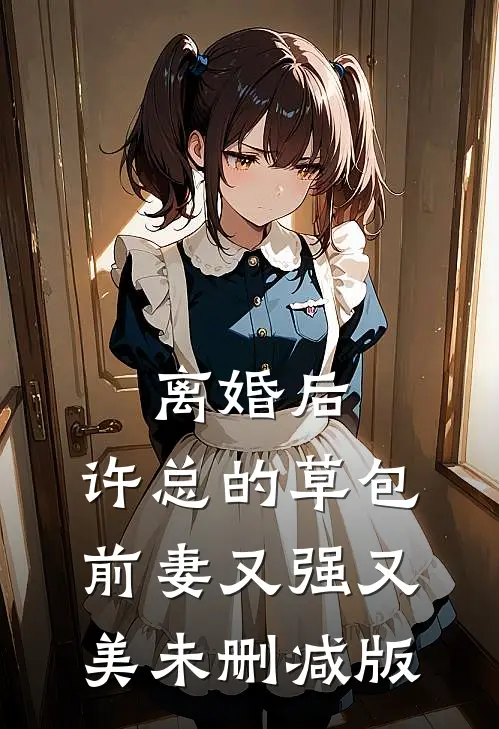 离婚后，许总的草包前妻又强又美未删减版