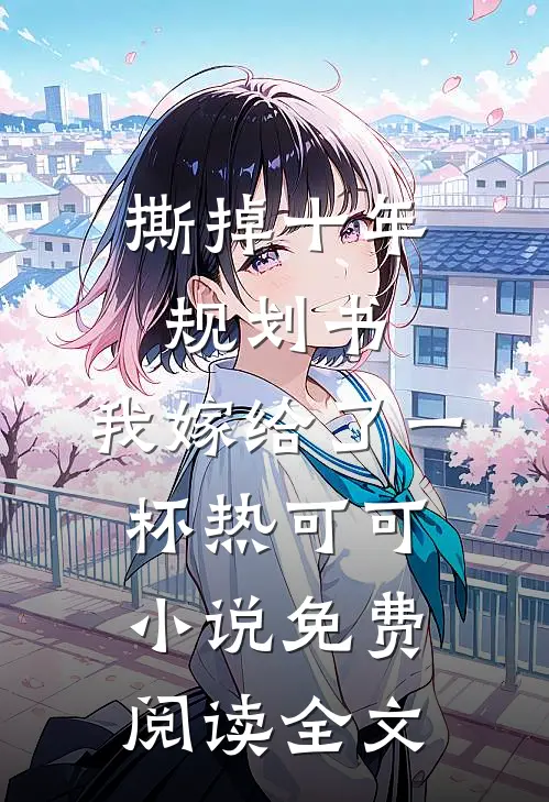 撕掉十年规划书，我嫁给了一杯热可可小说免费阅读全文