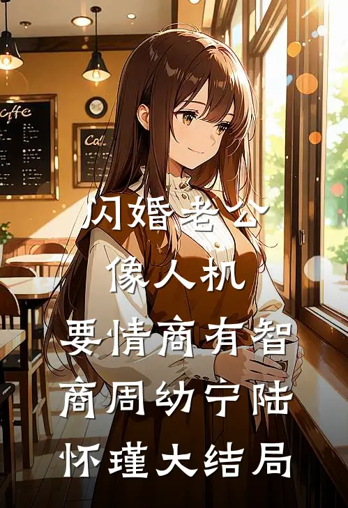 闪婚老公像人机，要情商有智商周幼宁陆怀瑾大结局