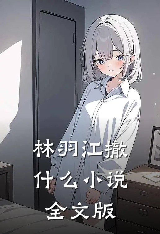 林羽江撤什么小说全文版