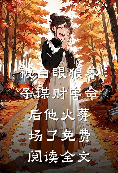 被白眼狼养子谋财害命后他火葬场了免费阅读全文