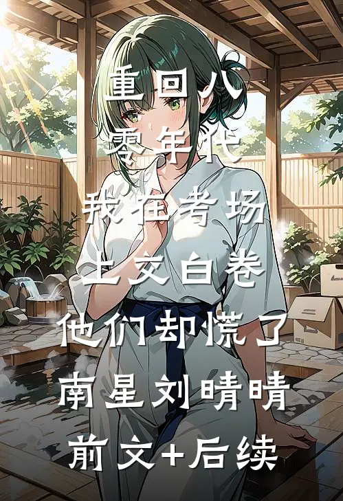重回八零年代，我在考场上交白卷，他们却慌了南星刘晴晴前文+后续