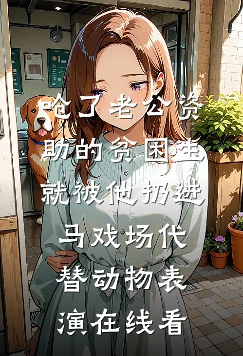 呛了老公资助的贫困生，就被他扔进马戏场代替动物表演在线看