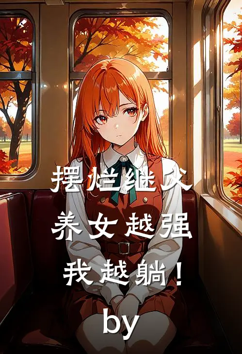 摆烂继父，养女越强我越躺！by