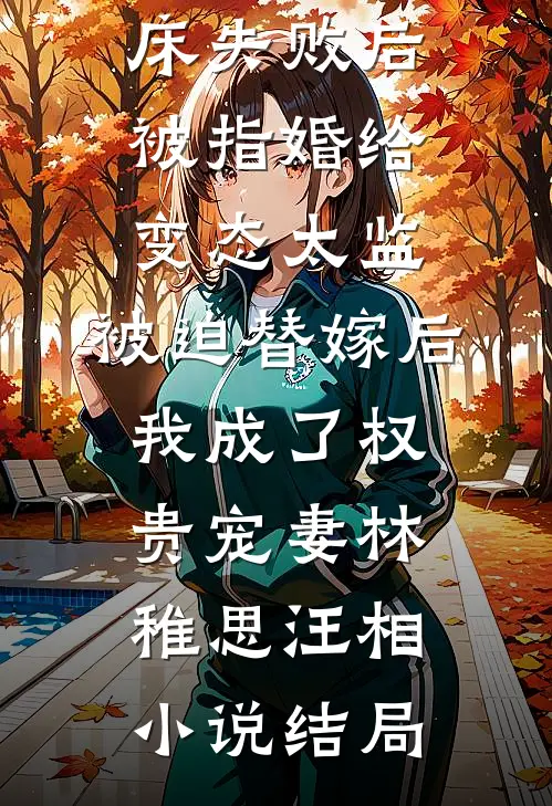 爱攀附权贵的嫡姐爬龙床失败后被指婚给变态太监，被迫替嫁后，我成了权贵宠妻林稚思汪相小说结局