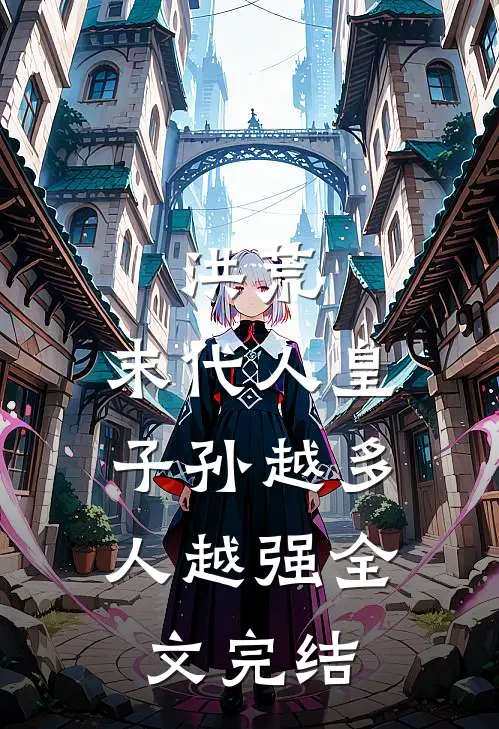 洪荒：末代人皇，子孙越多人越强全文完结