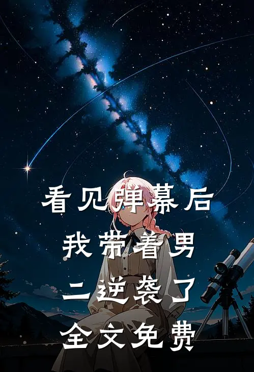 看见弹幕后，我带着男二逆袭了全文免费