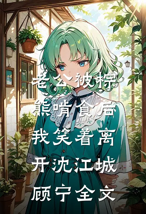 老公被棕熊啃食后，我笑着离开沈江城顾宁全文