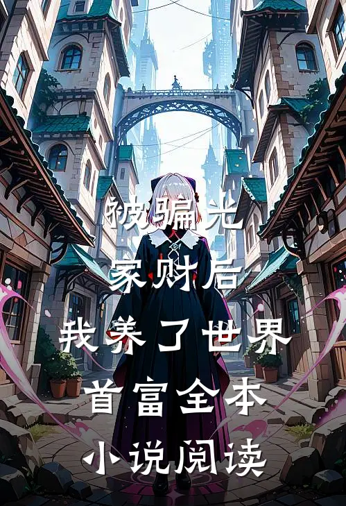 被骗光家财后，我养了世界首富全本小说阅读