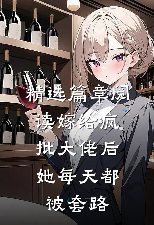 精选篇章阅读嫁给疯批大佬后，她每天都被套路