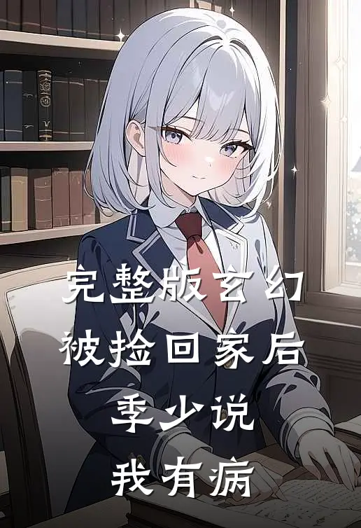 完整版玄幻：被捡回家后，季少说我有病