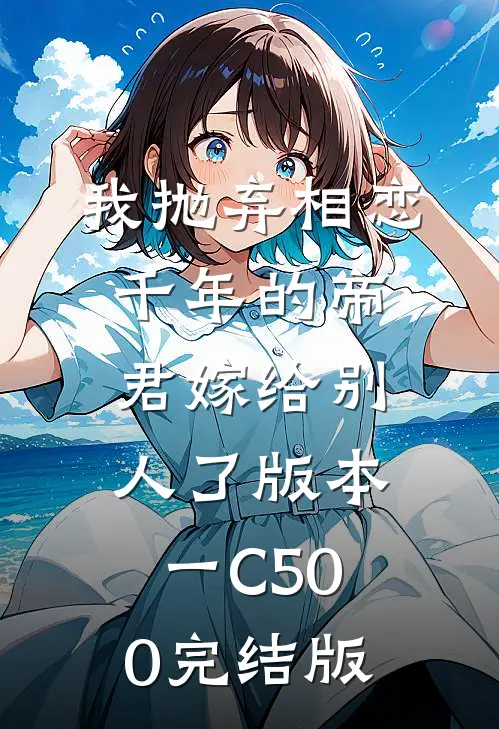 我抛弃相恋千年的帝君嫁给别人了 版本一C500完结版