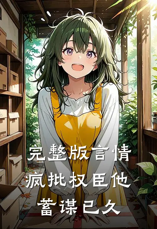 完整版言情：疯批权臣他蓄谋已久