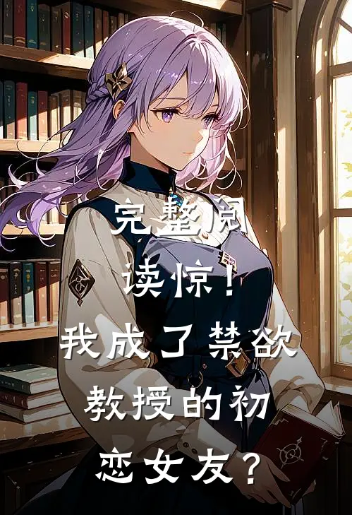 完整阅读惊！我成了禁欲教授的初恋女友？